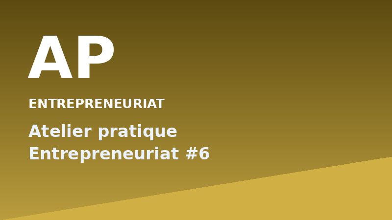 Atelier pratique Entrepreneuriat #6