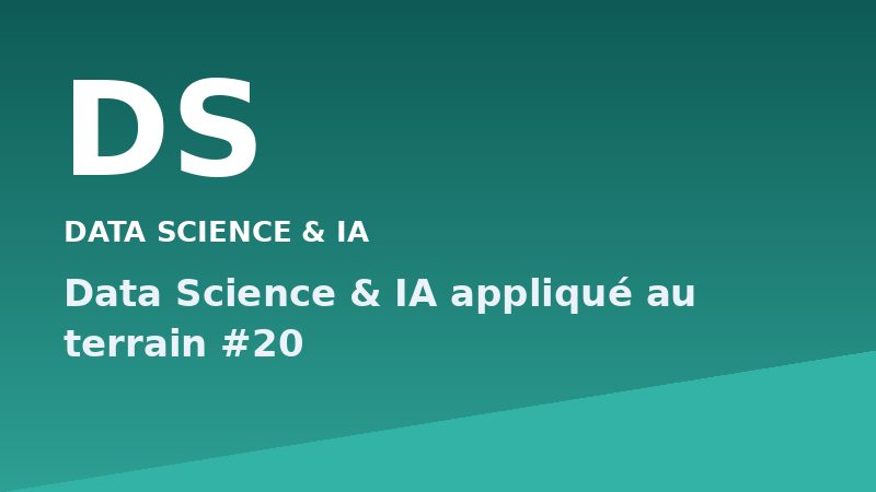 Data Science & IA appliqué au terrain #20